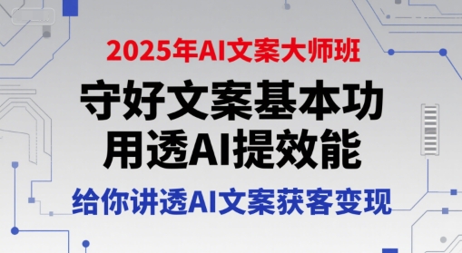 2025年AI文案大师班，守好文案基本功，用透AI提效能，给你讲透AI文案获客变现-无界集思营