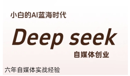 普通人利用Deepseek自媒体创业，零基础友好，小白的AI蓝海时代-无界集思营