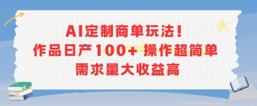 AI定制商单玩法，作品日产100+操作超简单，需求量大收益高-无界集思营