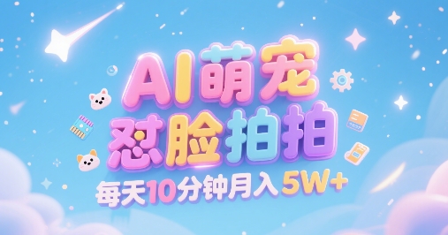 AI萌宠怼脸拍，萌宠赛道，精准高客单，每天十分钟，创作者分成，月入5W+-无界集思营