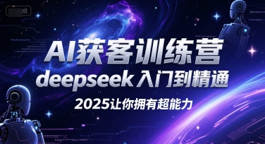 AI获客训练营，deepseek入门到精通，2025让你拥有超能力-无界集思营