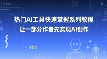 热门AI工具快速掌握系列教程，让一部分创作者先实现AI创作-无界集思营