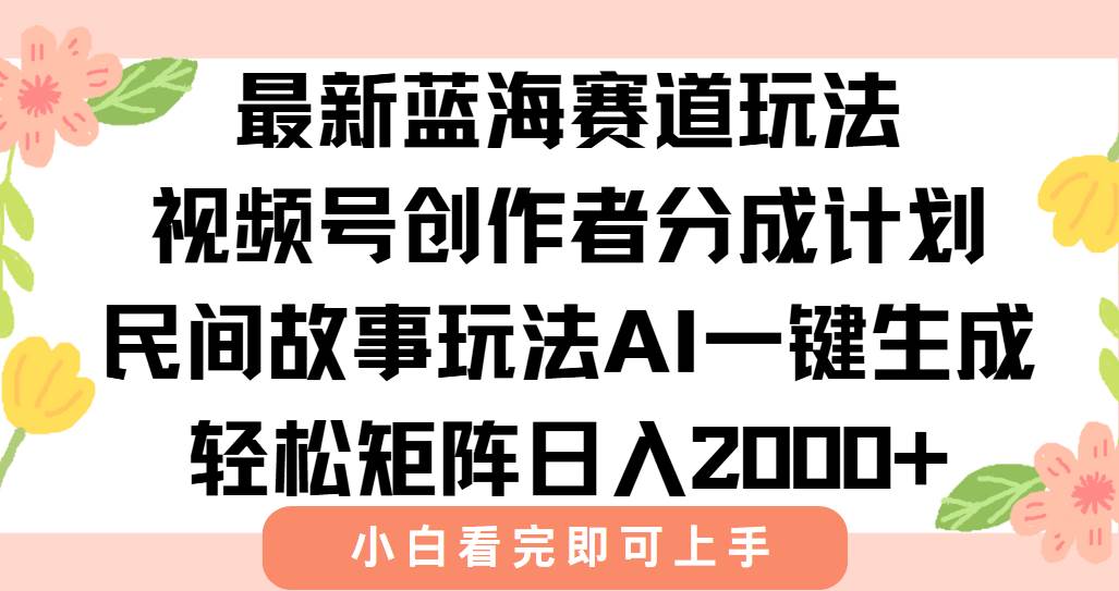 （15287期）最新视频号创作者分成民间故事玩法，AI一键生成爆款视频，轻松日入2000+-无界集思营