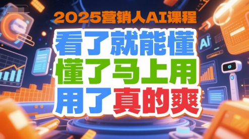 2025营销人AI课程，看了就能懂，懂了马上用，用了真的爽-无界集思营