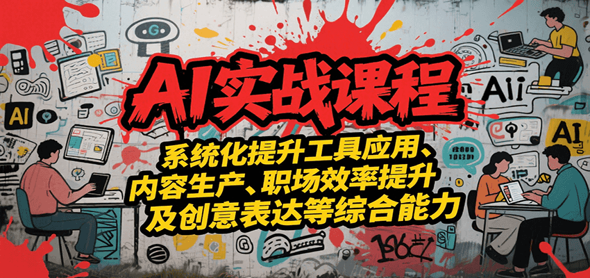 AI实战系统课程，提升工具应用、内容生产、职场效率提升及创意表达等综合能力-无界集思营