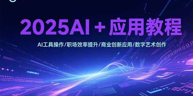 （15378期）2025AI+应用教程，AI工具操作/职场效率提升/商业创新应用/数字艺术创作-无界集思营
