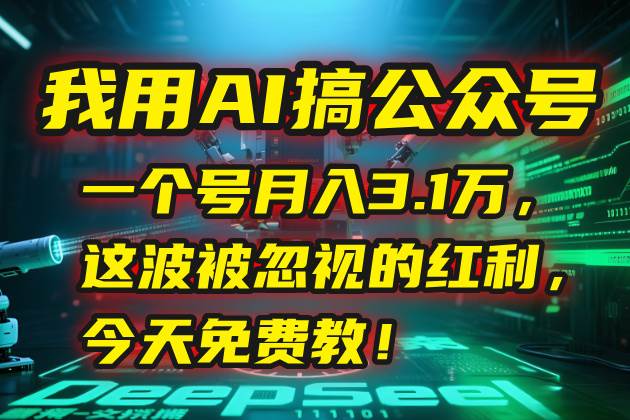 （15297期）我用AI搞公众号，一个号月入3.1万，这波被忽视的红利，今天免费教！-无界集思营