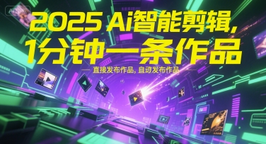 2025Ai智能剪辑，不需要剪辑，直接发布作品，自动剪辑，1分钟一条作品-无界集思营