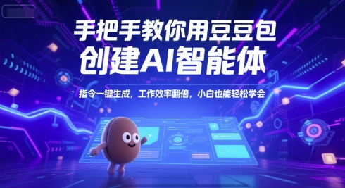 手把手教你用豆包创建AI智能体，指令一键生成，工作效率翻倍，小白也能轻松学会-无界集思营