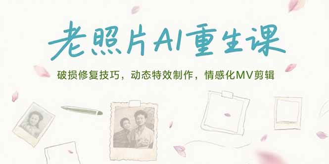 （15367期）老照片AI重生课，破损修复技巧，动态特效制作，情感化MV剪辑-无界集思营