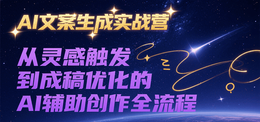 AI文案生成实战营，从灵感触发到成稿优化的AI辅助创作全流程-无界集思营