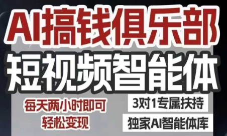 AI搞钱俱乐部短视频智能体，AI智能体实战，抖音+小红书双项目，每天两小时即可轻松变现-无界集思营