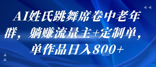 AI姓氏跳舞席卷中老年群，躺挣流量主+定制单，单作品日入8张-无界集思营