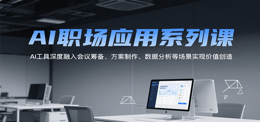 AI职场应用系列课，AI工具深度融入会议筹备、方案制作、数据分析等场景实现价值创造-无界集思营