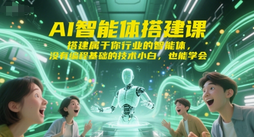 AI智能体搭建课，搭建属于你行业的智能体，没有编程基础的技术小白，也能学会-无界集思营