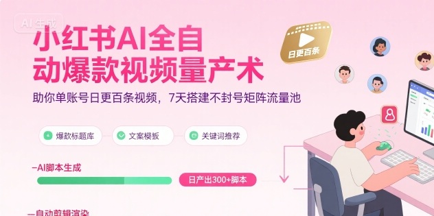 小红书AI全自动爆款视频量产术，助你单账号日更百条视频，7天搭建不封号矩阵流量池-无界集思营