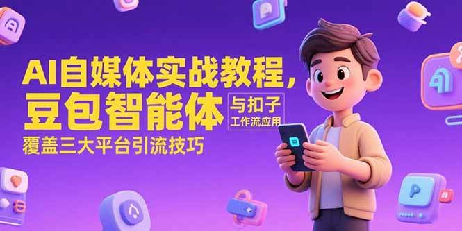 （15275期）AI自媒体实战教程，豆包智能体与扣子工作流应用，覆盖三大平台引流技巧-无界集思营