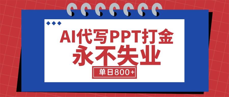 （15530期）AI代写PPT打金，永不失业项目，细分蓝海领域，单日稳定800+【附工具指令】-无界集思营