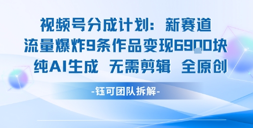 视频号新玩法 9条作品变现6.9k 纯AI生成无需剪辑全原创-无界集思营