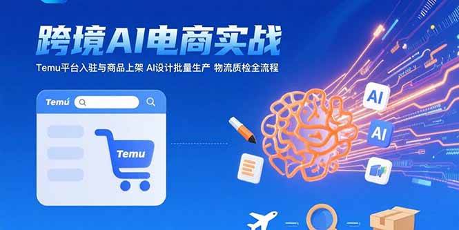 （15526期）AI+跨境电商实战：Temu平台入驻与商品上架 AI设计批量生产 物流质检全流程-无界集思营