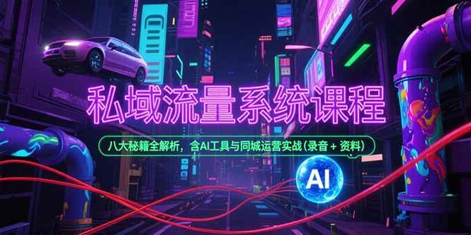 （15284期）私域流量系统课程，八大秘籍全解析，含AI工具与同城运营实战(录音+资料)-无界集思营