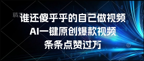 谁还傻乎乎的自己做视频？AI一键原创爆款视频，条条点赞过万，简单方便，好操作【揭秘】-无界集思营