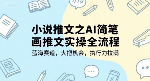 小说推文之AI简笔画推文实操全流程，蓝海赛道，大把机会，执行力拉满-无界集思营